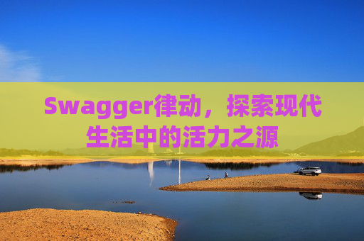 Swagger律动，探索现代生活中的活力之源